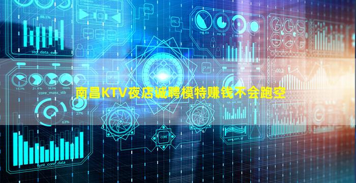 南昌KTV夜店诚聘模特赚钱不会跑空