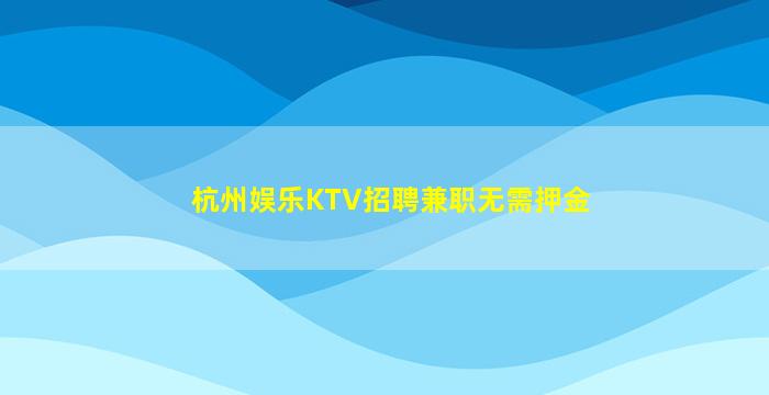 杭州娱乐KTV招聘兼职无需押金